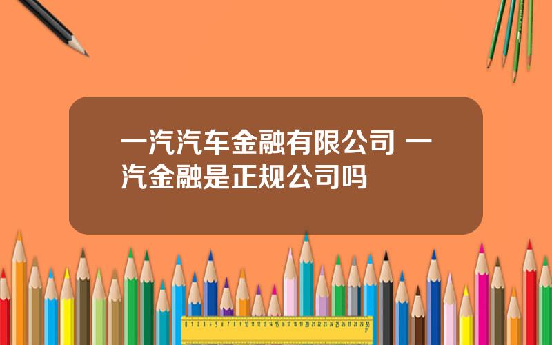 一汽汽车金融有限公司 一汽金融是正规公司吗